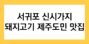 서귀포-신시가지-돼지고기-재주도민-맛집-글자가-써진-썸네일