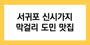 서귀포 신시가지 막걸리 도민 맛집 글자가 들어간 썸네일