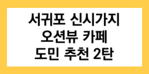 서귀포-신시가지-오션뷰-카페-도민추천-2탄-글자가-들어간-썸네일