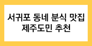 서귀포 동네 분식 맛집 제주도민 추천 글자가 들어간 썸네일
