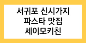 서귀포 신시가지 파스타 맛집 세이모키친 글자가 써진 썸네일