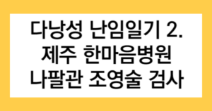 다낭성 난임일기 2. 제주 한마음병원 나팔관 조영술 검사 글자가 들어간 썸네일
